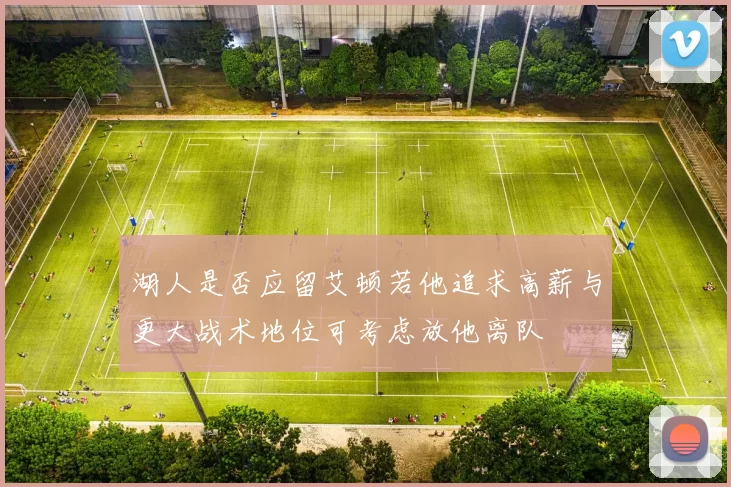 湖人是否应留艾顿若他追求高薪与更大战术地位可考虑放他离队