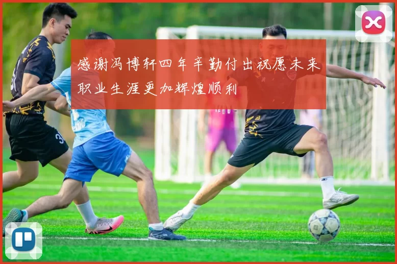 感谢冯博轩四年辛勤付出祝愿未来职业生涯更加辉煌顺利