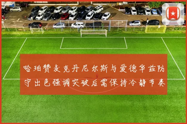 哈珀赞麦克丹尼尔斯与爱德华兹防守出色强调突破后需保持冷静节奏
