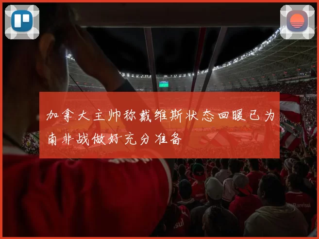 加拿大主帅称戴维斯状态回暖已为南非战做好充分准备