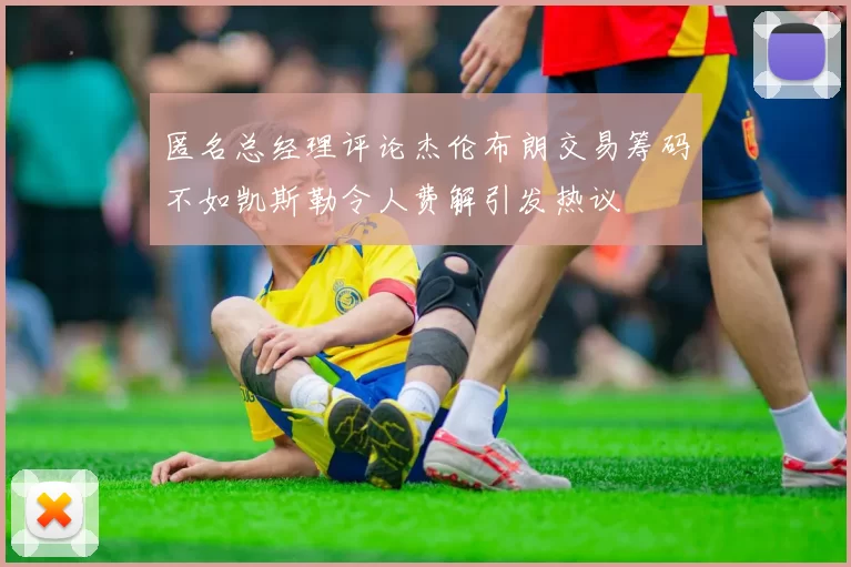 匿名总经理评论杰伦布朗交易筹码不如凯斯勒令人费解引发热议