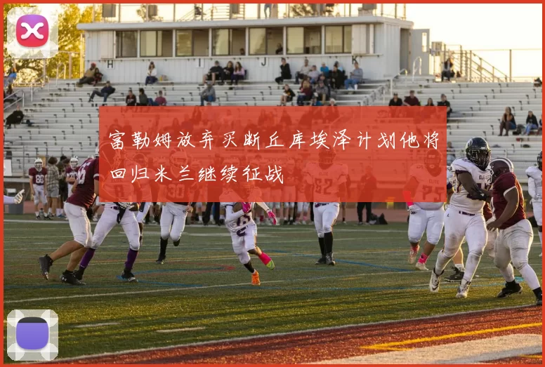 富勒姆放弃买断丘库埃泽计划他将回归米兰继续征战