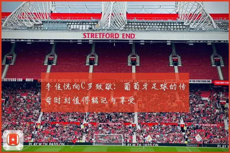 李佳悦向C罗致敬：葡萄牙足球的传奇时刻值得铭记与享受