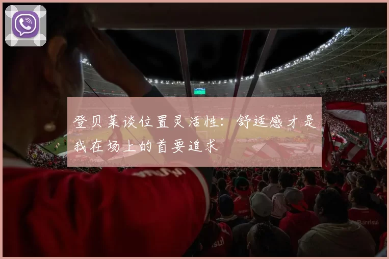 登贝莱谈位置灵活性:舒适感才是我在场上的首要追求